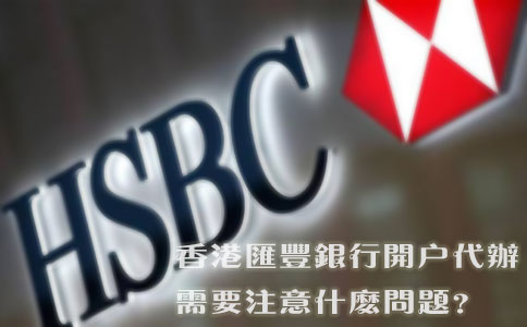 香港匯豐銀行開戶代辦需要注意什么問題