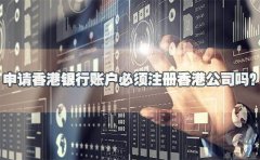 申請(qǐng)香港銀行賬戶必須注冊(cè)香港公司嗎？